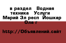  в раздел : Водная техника » Услуги . Марий Эл респ.,Йошкар-Ола г.